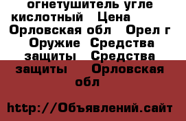 огнетушитель угле кислотный › Цена ­ 500 - Орловская обл., Орел г. Оружие. Средства защиты » Средства защиты   . Орловская обл.